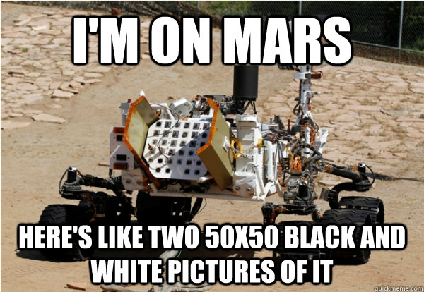 I'm on Mars Here's like two 50x50 black and white pictures of it  