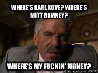 Where's Karl Rove? Where's Mitt Romney? Where's my fuckin' money?  ray barbone