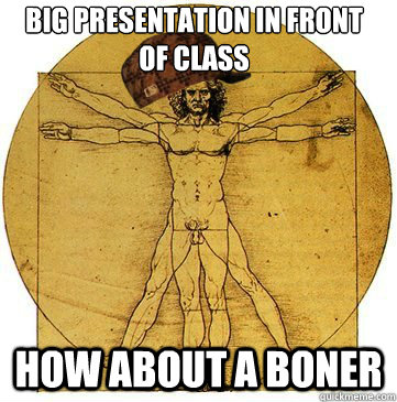 Big presentation in front of class How about a boner  