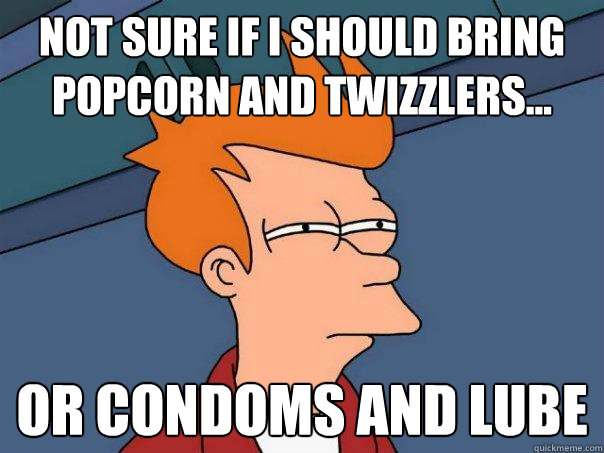Not Sure if i should bring popcorn and twizzlers... Or Condoms and lube  Futurama Fry