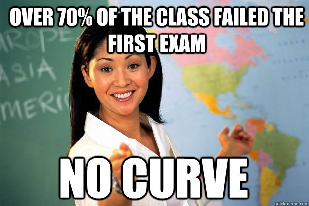Over 70% of the class failed the first exam no curve  Unhelpful High School Teacher