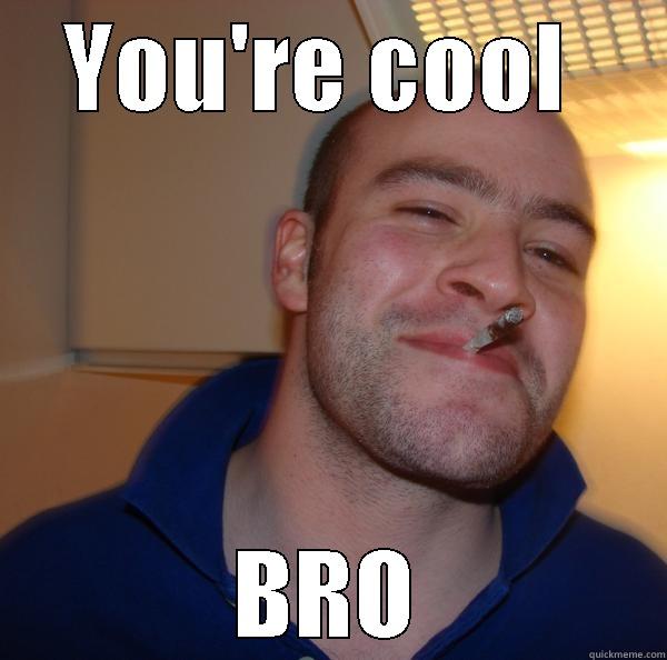 YOU'RE COOL  BRO Good Guy Greg 