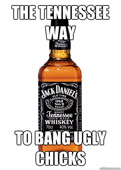 The Tennessee way to bang ugly chicks  Good Guy Alcohol