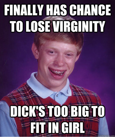 Finally has chance to lose virginity Dick's too big to fit in girl  Bad Luck Brian