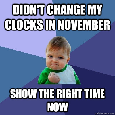 Didn't change my clocks in November Show the right time now  Success Kid