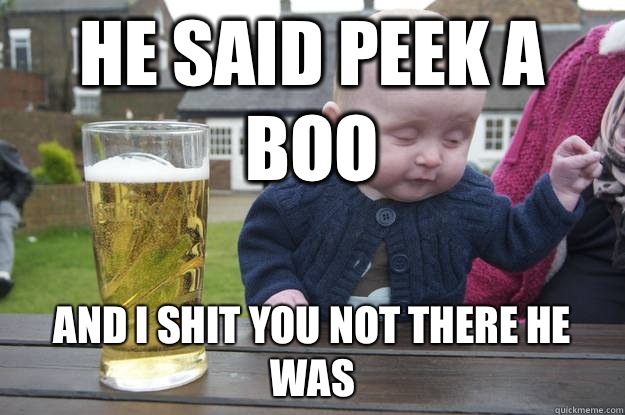 He said peek a boo And I shit you not there he was - He said peek a boo And I shit you not there he was  Misc