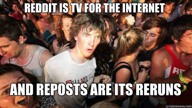 Reddit is tv for the internet And reposts are its reruns - Reddit is tv for the internet And reposts are its reruns  Misc