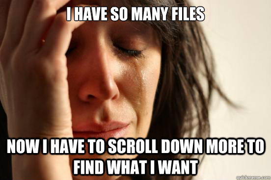 I have so many files Now I have to scroll down more to find what I want - I have so many files Now I have to scroll down more to find what I want  First World Problems