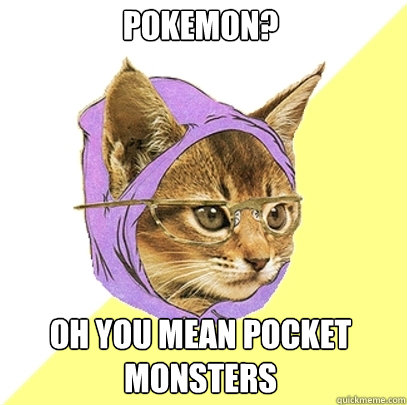 pokemon? oh you mean pocket monsters  Hipster Kitty