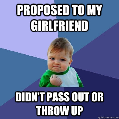 Proposed to my GirlFriend Didn't pass out or throw up - Proposed to my GirlFriend Didn't pass out or throw up  Success Kid