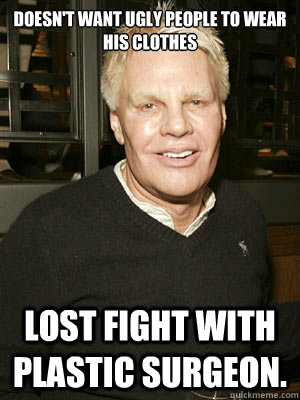 Doesn't want ugly people to wear his clothes  Lost fight with plastic surgeon. - Doesn't want ugly people to wear his clothes  Lost fight with plastic surgeon.  Mike Jeffries