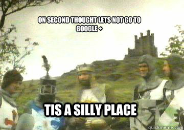 on second thought lets not go to
Google + Tis a silly place  camelot