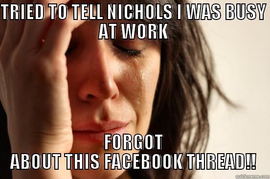 TRIED TO TELL NICHOLS I WAS BUSY AT WORK FORGOT ABOUT THIS FACEBOOK THREAD!! First World Problems