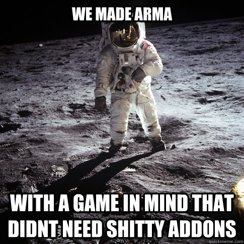 We made arma With a game in mind that didnt need shitty addons  Buzz Aldrin