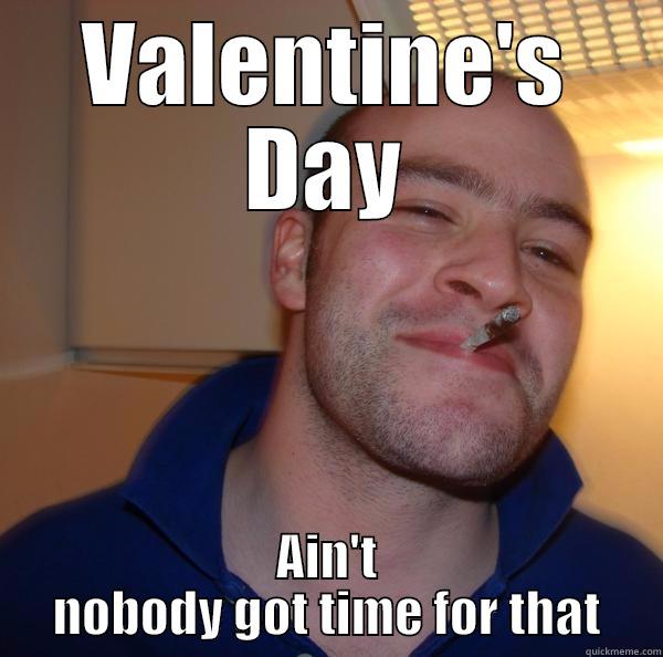 VALENTINE'S DAY AIN'T NOBODY GOT TIME FOR THAT Good Guy Greg 