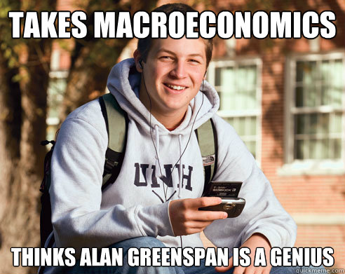 takes macroeconomics thinks alan greenspan is a genius  College Freshman