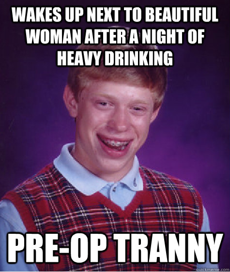 Wakes up next to beautiful woman after a night of heavy drinking pre-op tranny - Wakes up next to beautiful woman after a night of heavy drinking pre-op tranny  Bad Luck Brian