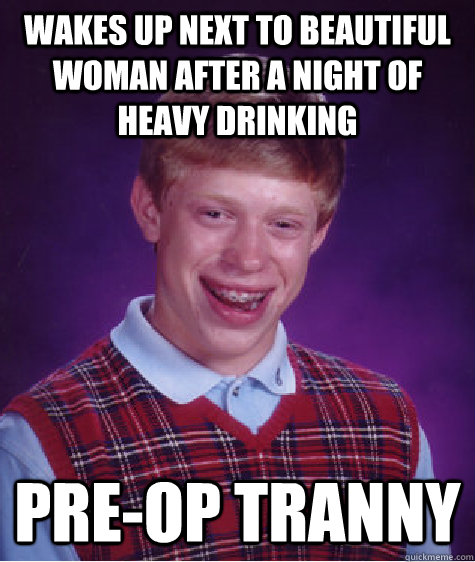 Wakes up next to beautiful woman after a night of heavy drinking pre-op tranny  Bad Luck Brian