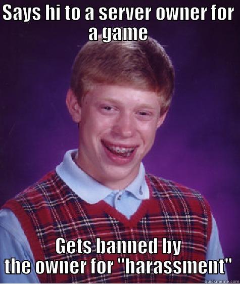 SAYS HI TO A SERVER OWNER FOR A GAME GETS BANNED BY THE OWNER FOR 