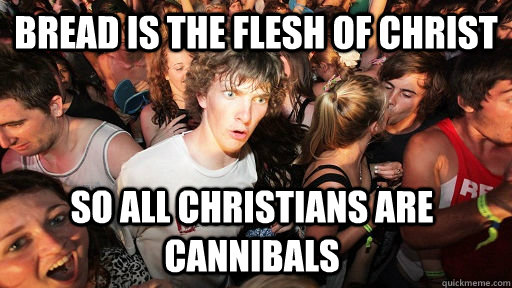 Bread is the flesh of christ so all christians are cannibals   Sudden Clarity Clarence