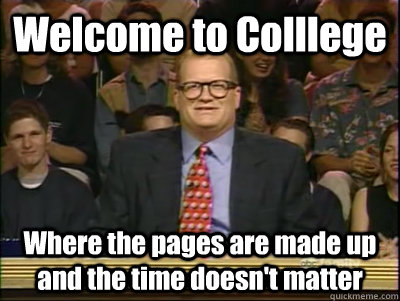 Welcome to Colllege Where the pages are made up and the time doesn't matter  Its time to play drew carey