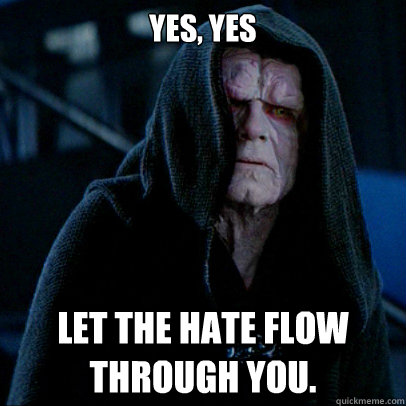 Yes, yes Let the hate flow through you. - Yes, yes Let the hate flow through you.  Sith lord