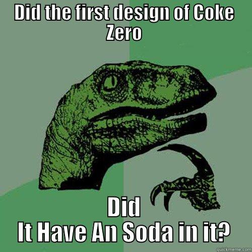 DID THE FIRST DESIGN OF COKE ZERO DID IT HAVE AN SODA IN IT? Philosoraptor