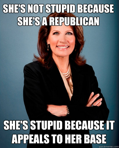 She's not stupid because she's a Republican She's stupid because it appeals to her base  