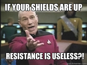 If your shields are up resistance is useless?!  Annoyed Picard
