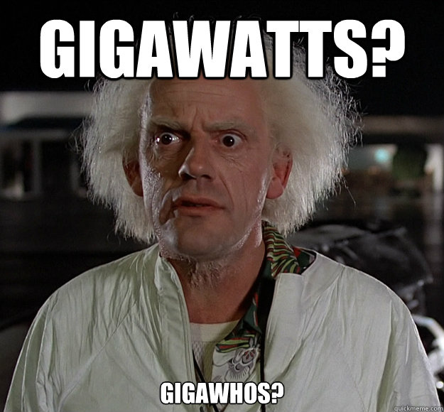Gigawatts? Gigawhos?  