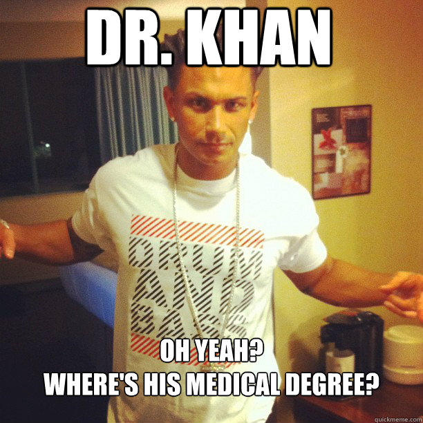 Dr. Khan Oh Yeah? 
Where's his medical degree?  Drum and Bass DJ Pauly D