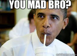 YOU MAD BRO?  YOU MAD BRO OBAMA