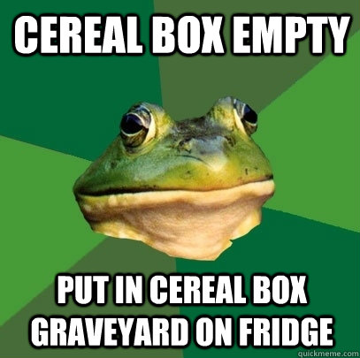 Cereal box empty Put in cereal box graveyard on fridge  Foul Bachelor Frog
