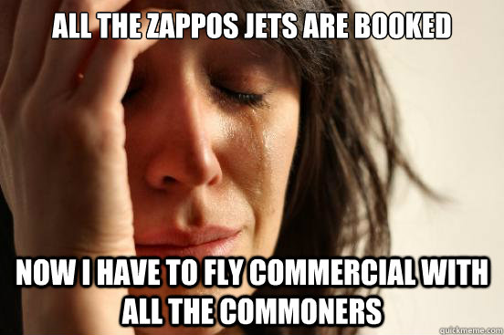 All the zappos jets are booked now i have to fly commercial with all the commoners  First World Problems