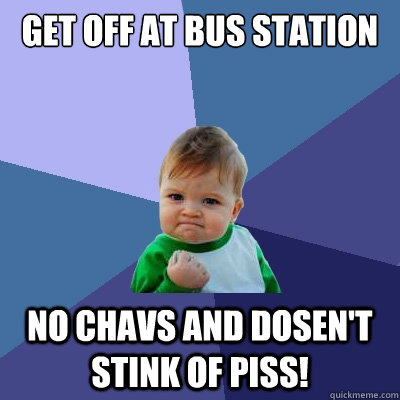 get off at bus station no chavs and dosen't stink of piss!  Success Kid