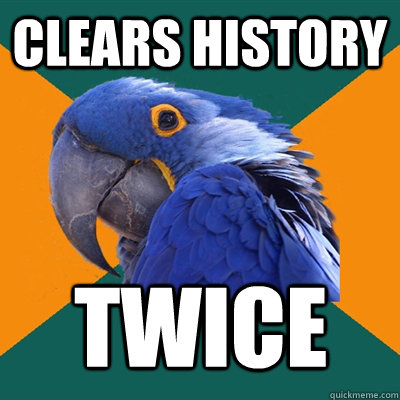 Clears history twice  Paranoid Parrot