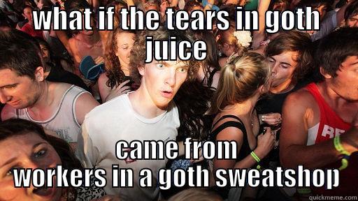 goth tears - WHAT IF THE TEARS IN GOTH JUICE CAME FROM WORKERS IN A GOTH SWEATSHOP Sudden Clarity Clarence