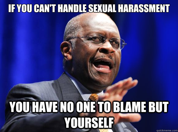 If you can't handle sexual harassment You have no one to blame but yourself  Herman Cain