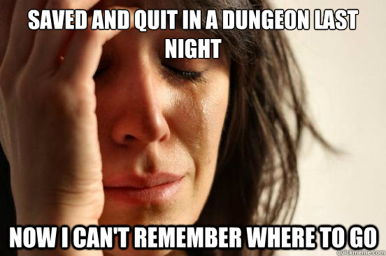 Saved and quit in a dungeon last night now i can't remember where to go  First World Problems
