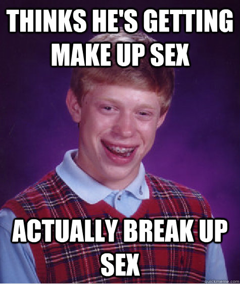 thinks he's getting make up sex actually break up sex - thinks he's getting make up sex actually break up sex  Bad Luck Brian