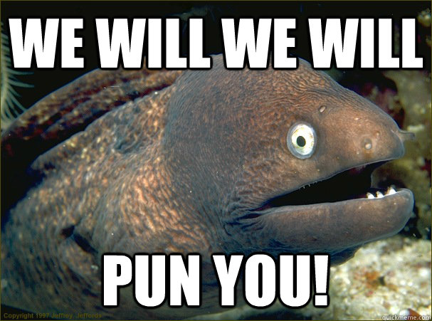 We will we will PUN YOU!  Bad Joke Eel