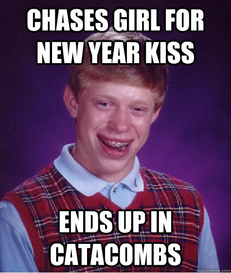 Chases girl for New Year Kiss Ends up in catacombs - Chases girl for New Year Kiss Ends up in catacombs  Bad Luck Brian