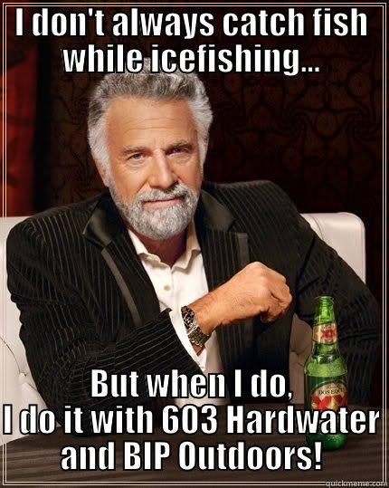 603 hardwater - I DON'T ALWAYS CATCH FISH WHILE ICEFISHING... BUT WHEN I DO, I DO IT WITH 603 HARDWATER AND BIP OUTDOORS! The Most Interesting Man In The World