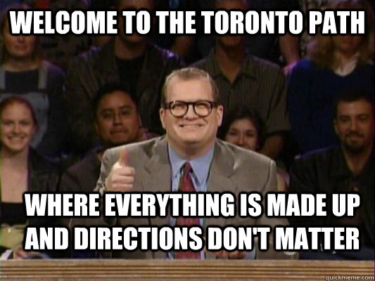 Welcome to the Toronto Path Where everything is made up and directions don't matter - Welcome to the Toronto Path Where everything is made up and directions don't matter  Misc