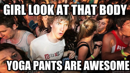 girl look at that body yoga pants are awesome  Sudden Clarity Clarence