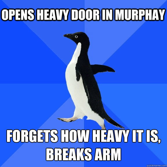 opens heavy door in murphay forgets how heavy it is, breaks arm  Socially Awkward Penguin