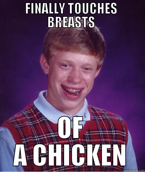 FINALLY TOUCHES BREASTS OF A CHICKEN Bad Luck Brian