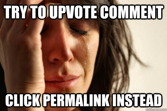 Try to upvote comment Click permalink instead - Try to upvote comment Click permalink instead  First World Problems
