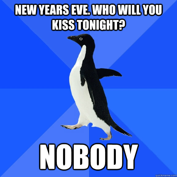 NEW YEARS EVE. WHO WILL YOU KISS TONIGHT? NOBODY  Socially Awkward Penguin