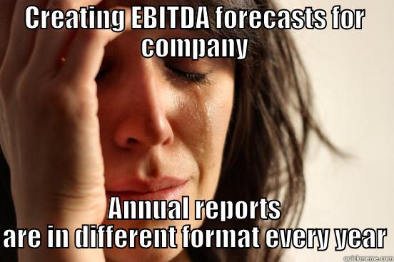 CREATING EBITDA FORECASTS FOR COMPANY ANNUAL REPORTS ARE IN DIFFERENT FORMAT EVERY YEAR First World Problems